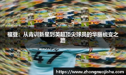 福登：从青训新星到英超顶尖球员的华丽蜕变之路
