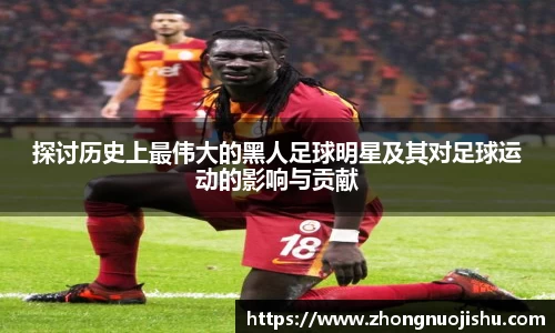 探讨历史上最伟大的黑人足球明星及其对足球运动的影响与贡献
