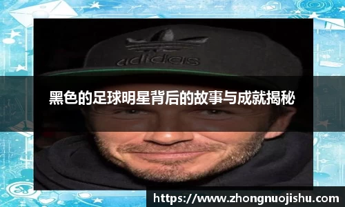 黑色的足球明星背后的故事与成就揭秘